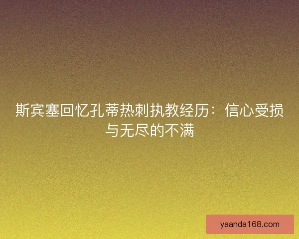 斯宾塞回忆孔蒂热刺执教经历：信心受损与无尽的不满