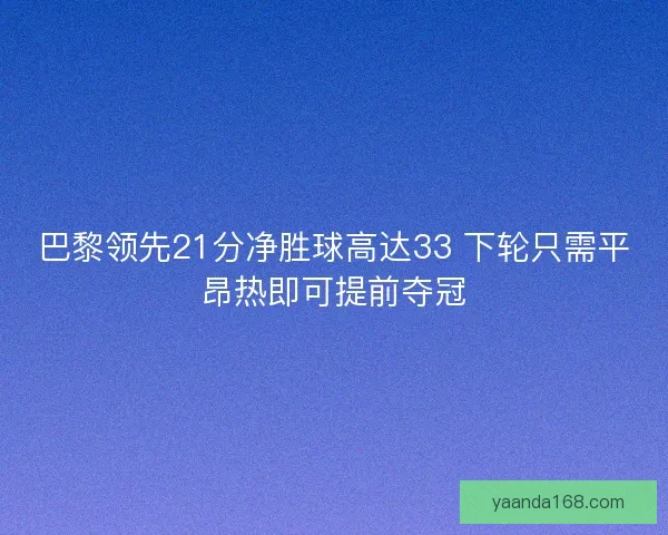 巴黎领先21分净胜球高达33 下轮只需平昂热即可提前夺冠
