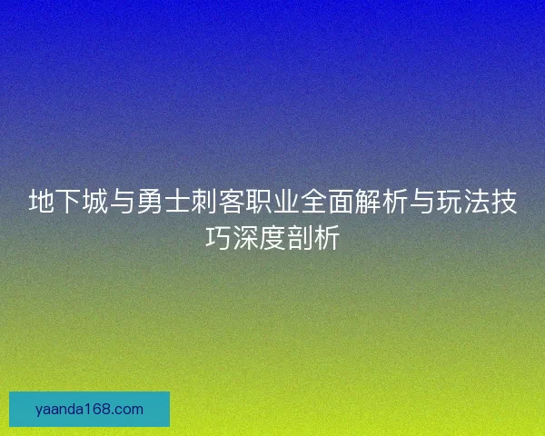 地下城与勇士刺客职业全面解析与玩法技巧深度剖析