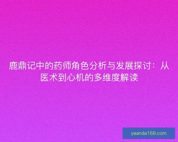 鹿鼎记中的药师角色分析与发展探讨：从医术到心机的多维度解读