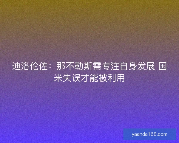 迪洛伦佐：那不勒斯需专注自身发展 国米失误才能被利用