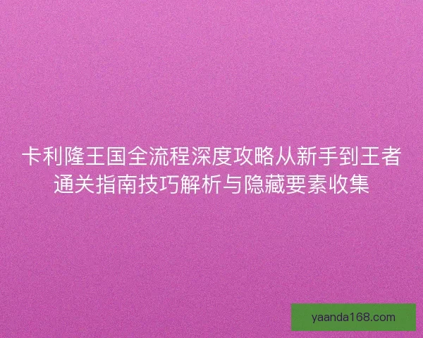 卡利隆王国全流程深度攻略从新手到王者通关指南技巧解析与隐藏要素收集