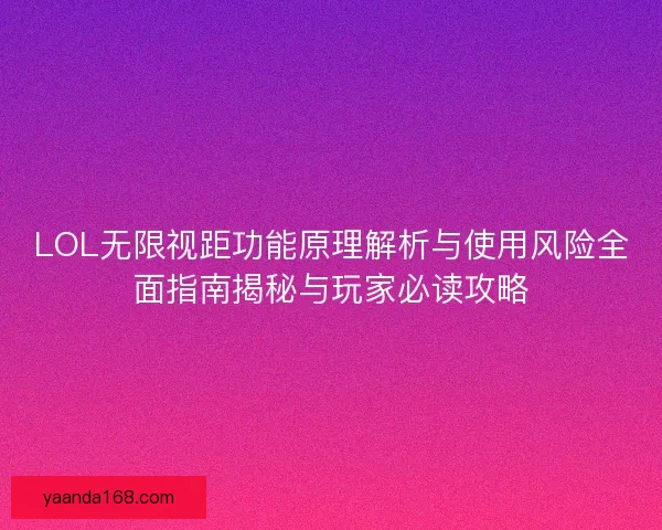LOL无限视距功能原理解析与使用风险全面指南揭秘与玩家必读攻略