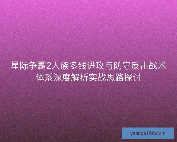 星际争霸2人族多线进攻与防守反击战术体系深度解析实战思路探讨