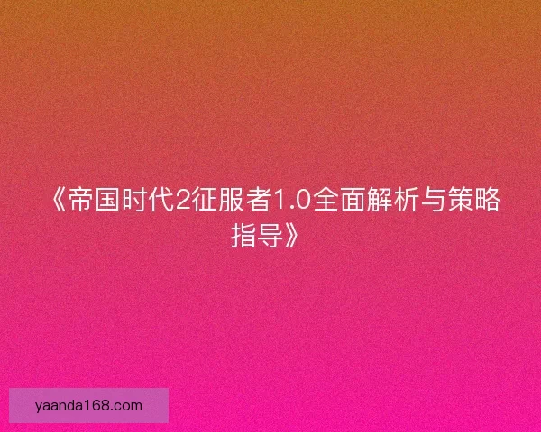 《帝国时代2征服者1.0全面解析与策略指导》