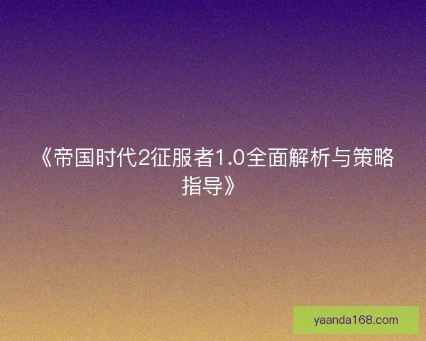 《帝国时代2征服者1.0全面解析与策略指导》