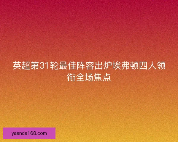 英超第31轮最佳阵容出炉埃弗顿四人领衔全场焦点