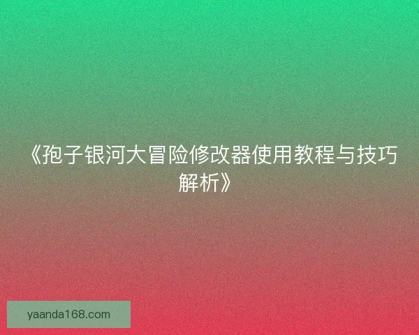 《孢子银河大冒险修改器使用教程与技巧解析》