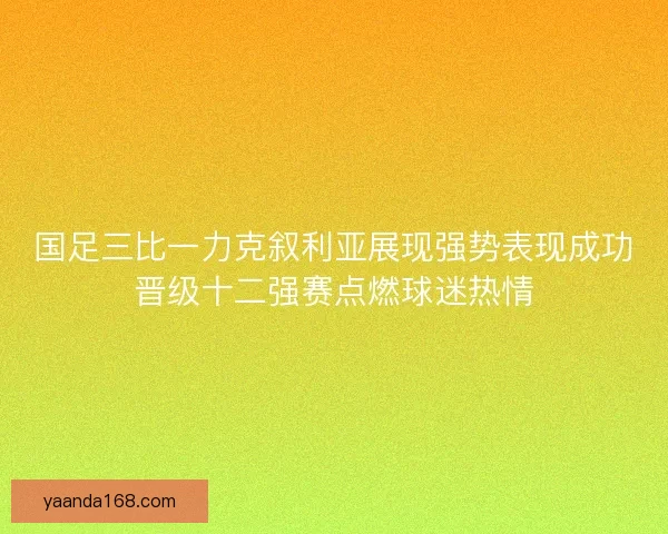 国足三比一力克叙利亚展现强势表现成功晋级十二强赛点燃球迷热情