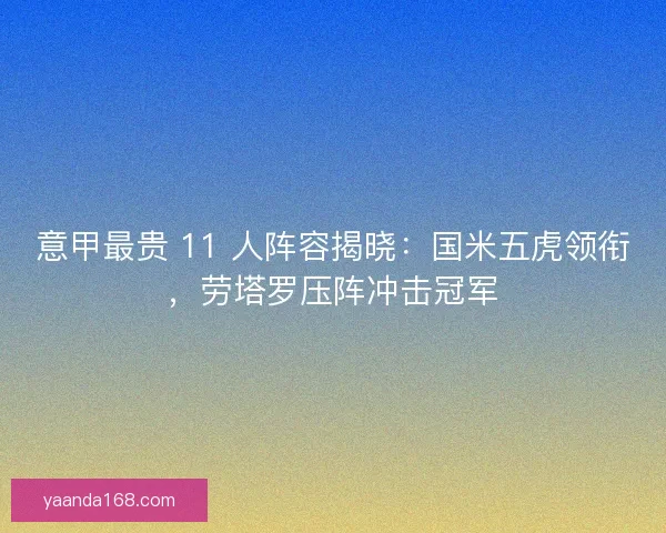 意甲最贵 11 人阵容揭晓：国米五虎领衔，劳塔罗压阵冲击冠军