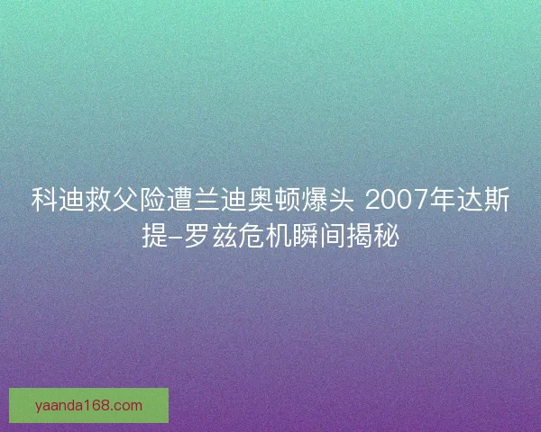 科迪救父险遭兰迪奥顿爆头 2007年达斯提-罗兹危机瞬间揭秘
