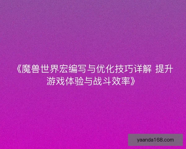 《魔兽世界宏编写与优化技巧详解 提升游戏体验与战斗效率》