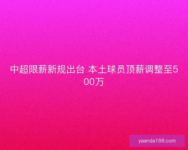 中超限薪新规出台 本土球员顶薪调整至500万
