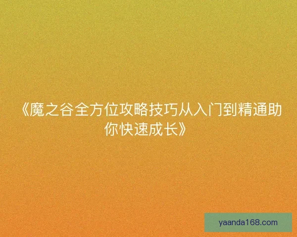 《魔之谷全方位攻略技巧从入门到精通助你快速成长》