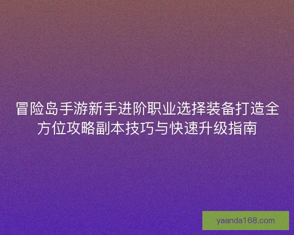 冒险岛手游新手进阶职业选择装备打造全方位攻略副本技巧与快速升级指南