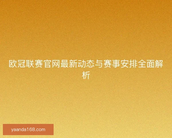 欧冠联赛官网最新动态与赛事安排全面解析